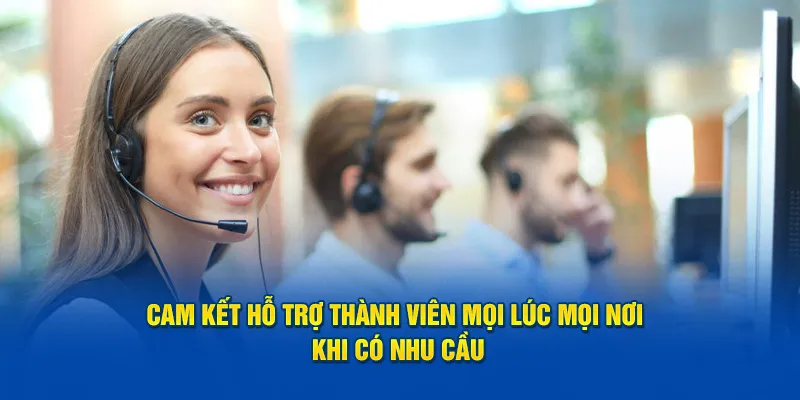 Cam kết hỗ trợ thành viên mọi lúc mọi nơi khi có nhu cầu