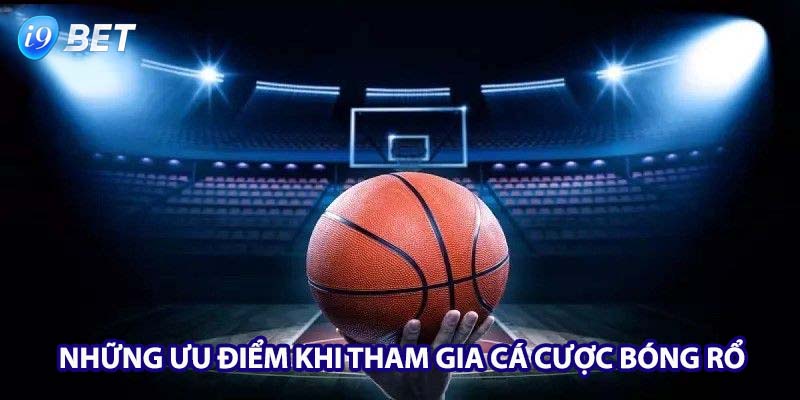 Những ưu điểm khi tham gia cá cược bóng rổ tại I9bet